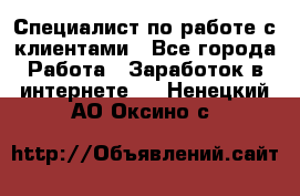 Специалист по работе с клиентами - Все города Работа » Заработок в интернете   . Ненецкий АО,Оксино с.